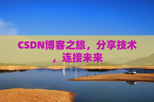 CSDN博客之旅，分享技术，连接未来